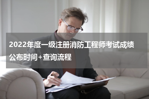 2022年度一级注册消防工程师考试成绩公布时间+查询流程