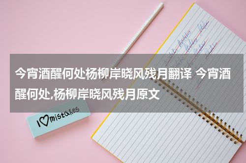今宵酒醒何处杨柳岸晓风残月翻译 今宵酒醒何处,杨柳岸晓风残月原文