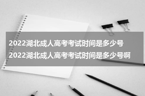 2022湖北成人高考考试时间是多少号 2022湖北成人高考考试时间是多少号啊