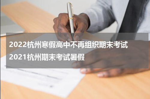 2022杭州寒假高中不再组织期末考试 2021杭州期末考试暑假