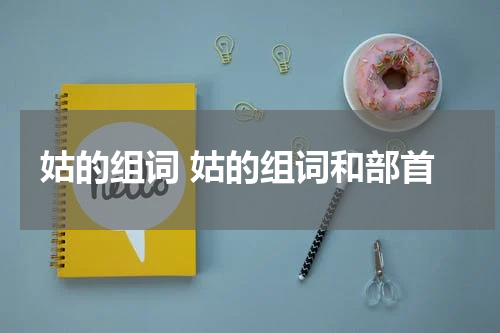 姑的组词 姑的组词和部首