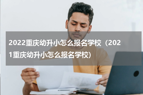 2022重庆幼升小怎么报名学校（2021重庆幼升小怎么报名学校）