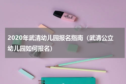 2020年武清幼儿园报名指南（武清公立幼儿园如何报名）