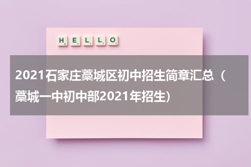 2021石家庄藁城区初中招生简章汇总（藁城一中初中部2021年招生）