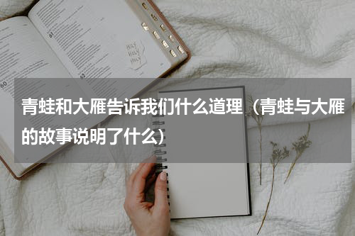 青蛙和大雁告诉我们什么道理（青蛙与大雁的故事说明了什么）