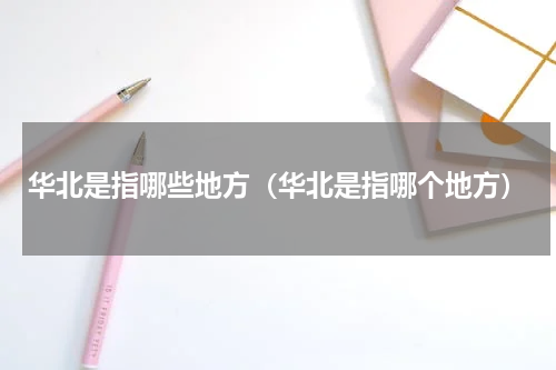 华北是指哪些地方（华北是指哪个地方）