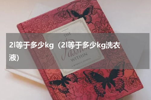 2l等于多少kg（2l等于多少kg洗衣液）
