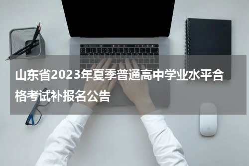 山东省2023年夏季普通高中学业水平合格考试补报名公告