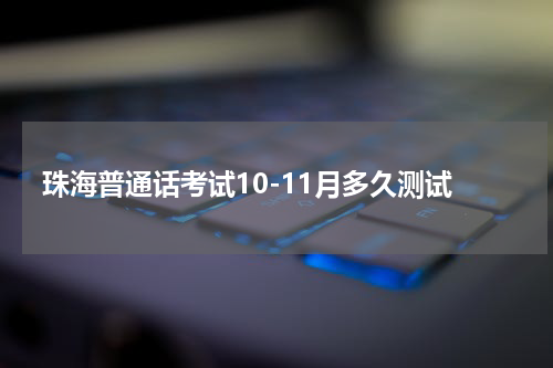珠海普通话考试10-11月多久测试
