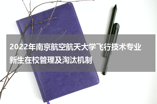 2022年南京航空航天大学飞行技术专业新生在校管理及淘汰机制