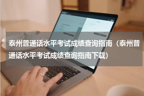 泰州普通话水平考试成绩查询指南（泰州普通话水平考试成绩查询指南下载）