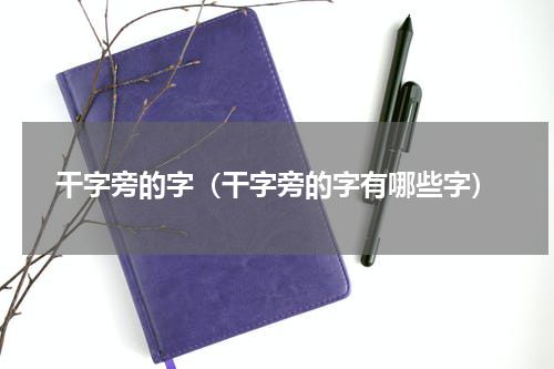 干字旁的字（干字旁的字有哪些字）