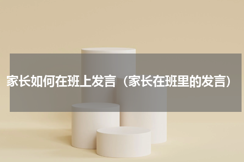 家长如何在班上发言（家长在班里的发言）