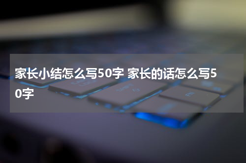 家长小结怎么写50字 家长的话怎么写50字