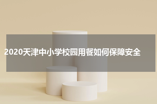 2020天津中小学校园用餐如何保障安全