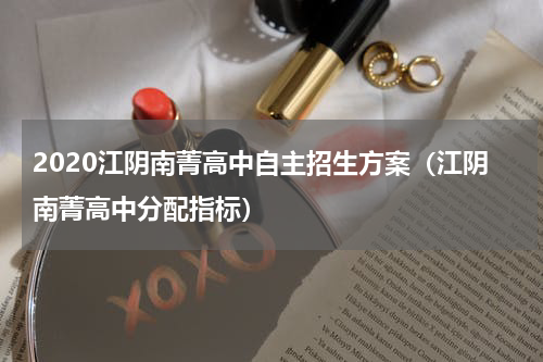 2020江阴南菁高中自主招生方案（江阴南菁高中分配指标）