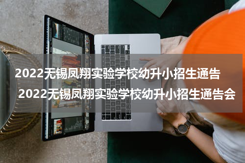 2022无锡凤翔实验学校幼升小招生通告 2022无锡凤翔实验学校幼升小招生通告会