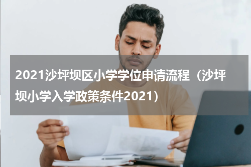 2021沙坪坝区小学学位申请流程（沙坪坝小学入学政策条件2021）