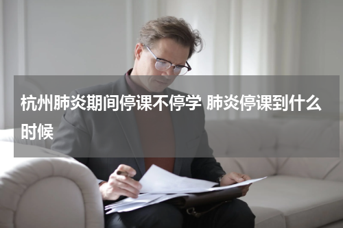 杭州肺炎期间停课不停学 肺炎停课到什么时候