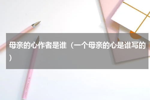 母亲的心作者是谁（一个母亲的心是谁写的）