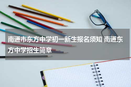南通市东方中学初一新生报名须知 南通东方中学招生简章