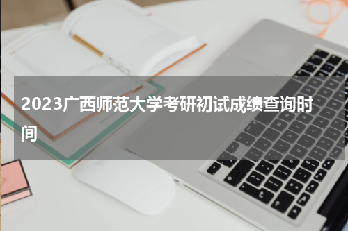 2023广西师范大学考研初试成绩查询时间