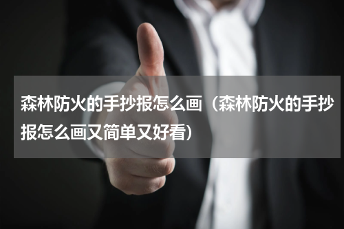 森林防火的手抄报怎么画（森林防火的手抄报怎么画又简单又好看）