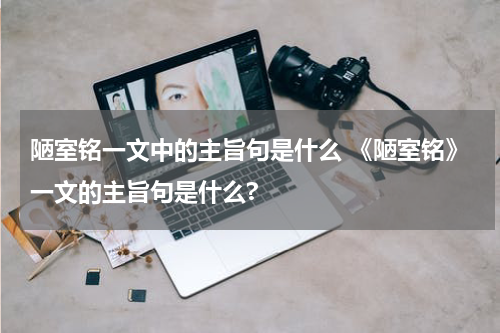 陋室铭一文中的主旨句是什么 《陋室铭》一文的主旨句是什么?