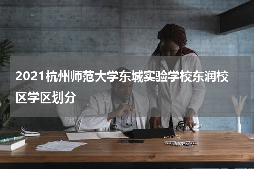 2021杭州师范大学东城实验学校东润校区学区划分