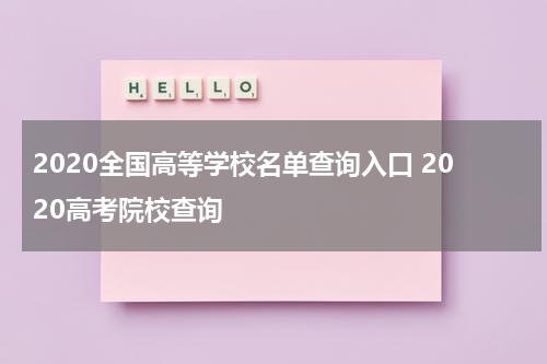2020全国高等学校名单查询入口 2020高考院校查询