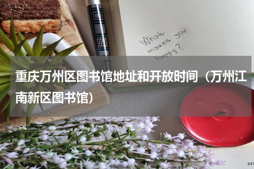 重庆万州区图书馆地址和开放时间（万州江南新区图书馆）