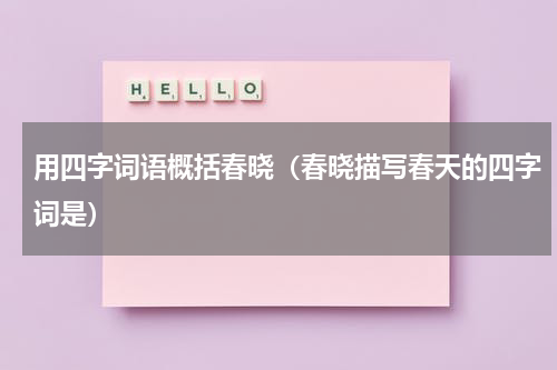 用四字词语概括春晓（春晓描写春天的四字词是）