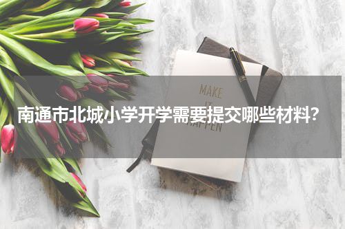 南通市北城小学开学需要提交哪些材料？