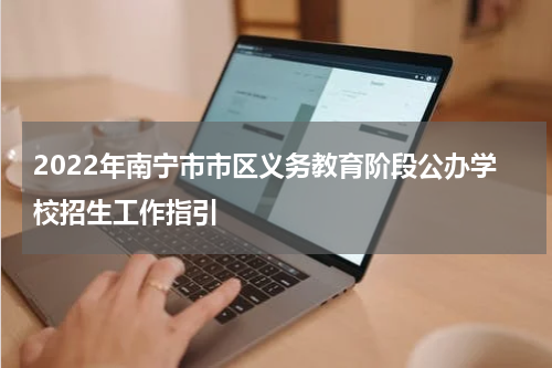 2022年南宁市市区义务教育阶段公办学校招生工作指引