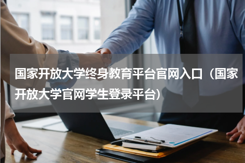 国家开放大学终身教育平台官网入口（国家开放大学官网学生登录平台）