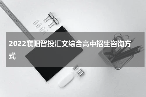 2022襄阳智投汇文综合高中招生咨询方式