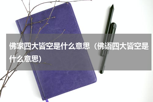 佛家四大皆空是什么意思（佛语四大皆空是什么意思）