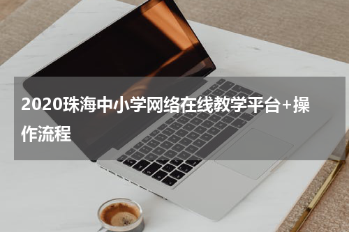 2020珠海中小学网络在线教学平台+操作流程