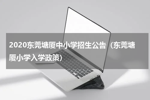 2020东莞塘厦中小学招生公告（东莞塘厦小学入学政策）