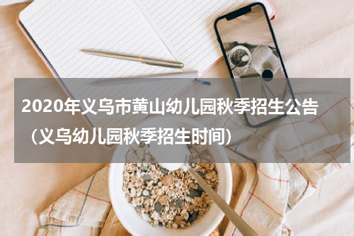 2020年义乌市黄山幼儿园秋季招生公告（义乌幼儿园秋季招生时间）