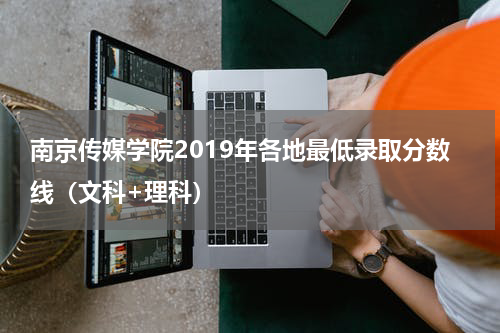 南京传媒学院2019年各地最低录取分数线（文科+理科）