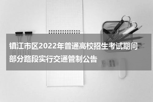镇江市区2022年普通高校招生考试期间部分路段实行交通管制公告