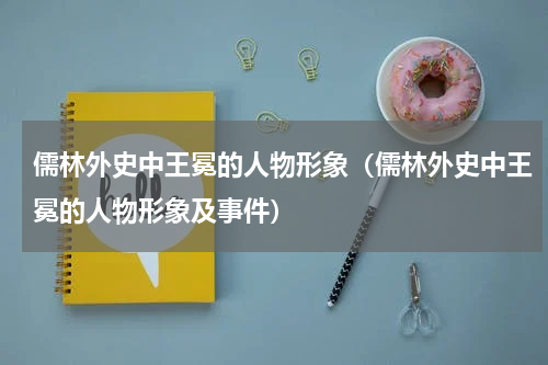 儒林外史中王冕的人物形象（儒林外史中王冕的人物形象及事件）