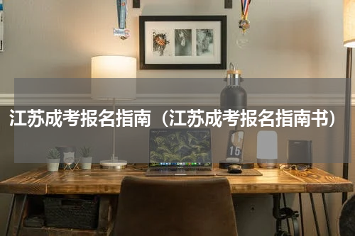 江苏成考报名指南（江苏成考报名指南书）