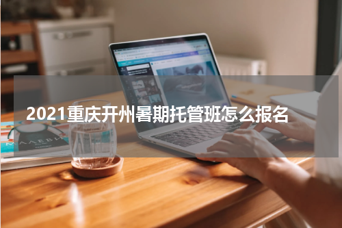 2021重庆开州暑期托管班怎么报名