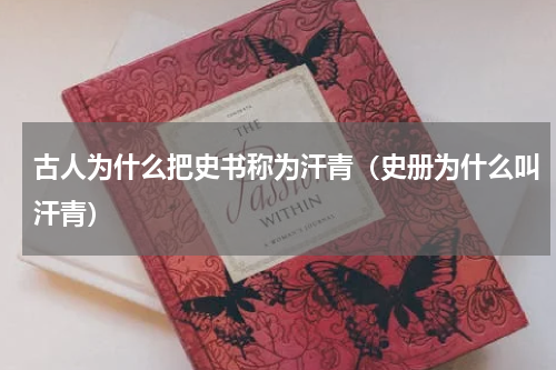 古人为什么把史书称为汗青（史册为什么叫汗青）