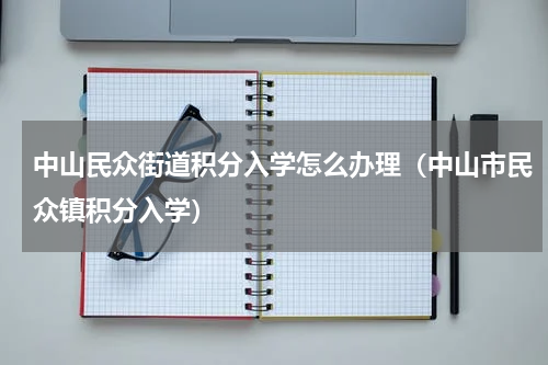 中山民众街道积分入学怎么办理（中山市民众镇积分入学）
