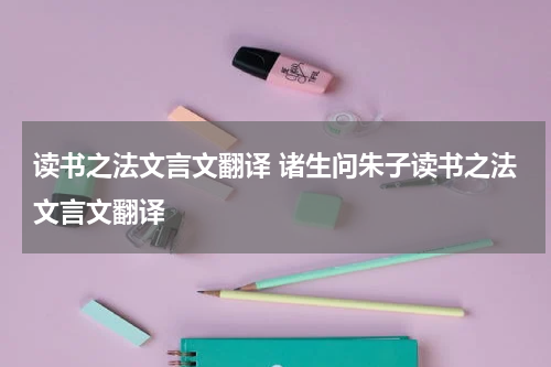 读书之法文言文翻译 诸生问朱子读书之法文言文翻译