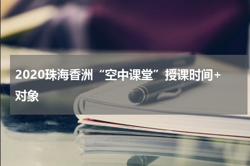 2020珠海香洲“空中课堂”授课时间+对象