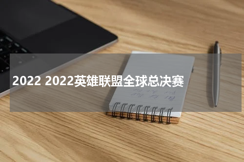 2022 2022英雄联盟全球总决赛